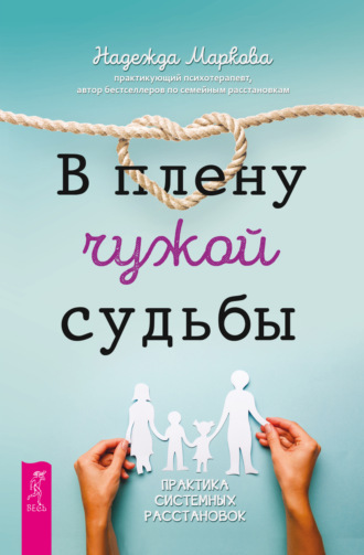 Надежда Маркова. В плену чужой судьбы. Практика системных расстановок