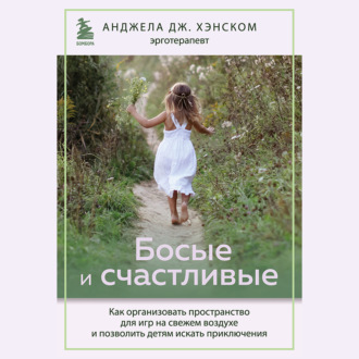 Обложка книги «Босые и счастливые. Как организовать пространство для игр на свежем воздухе и позволить детям искать приключения»