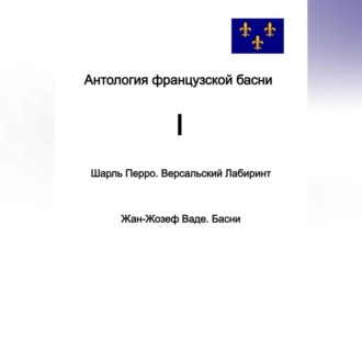 Обложка книги «Антология французской басни. I. Шарль Перро. Версальский лабиринт. Жан-Жозеф Ваде. Басни.»