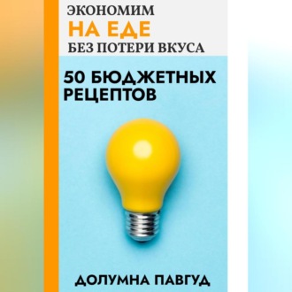 Обложка книги «Экономим на еде без потери вкуса: 50 бюджетных рецептов»