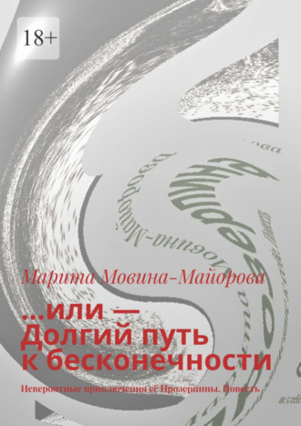 Марита Мовина-Майорова. …или – Долгий путь к бесконечности. Невероятные приключения её Прозерпины. Повесть