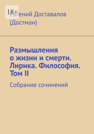 Евгений Доставалов (Достман). Размышления о жизни и смерти. Лирика. Философия. Том II. Собрание сочинений