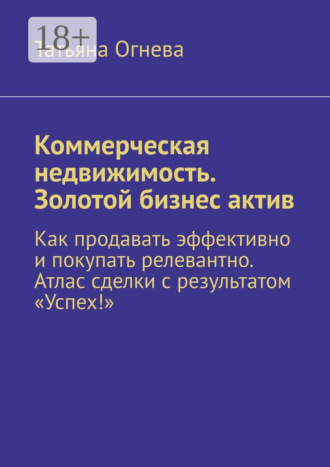 Обложка книги «Коммерческая недвижимость. Золотой бизнес актив. Как продавать эффективно и покупать релевантно. Атлас сделки с результатом «Успех!»»