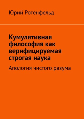 Юрий Ротенфельд. Кумулятивная философия как верифицируемая строгая наука. Апология чистого разума