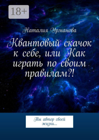 Обложка книги «Квантовый скачок к себе, или Как играть по своим правилам?! Ты автор своей жизни…»