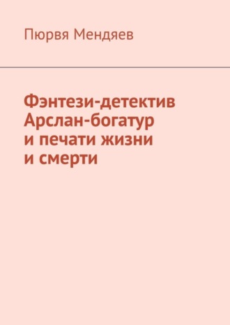 Обложка книги «Фэнтези-детектив Арслан-богатур и печати жизни и смерти»