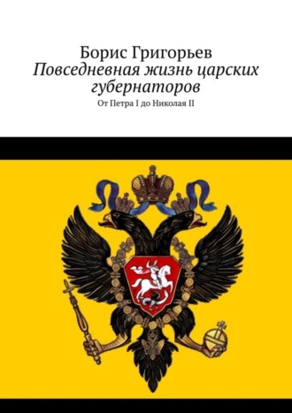 Борис Григорьев. Повседневная жизнь царских губернаторов. От Петра I до Николая II