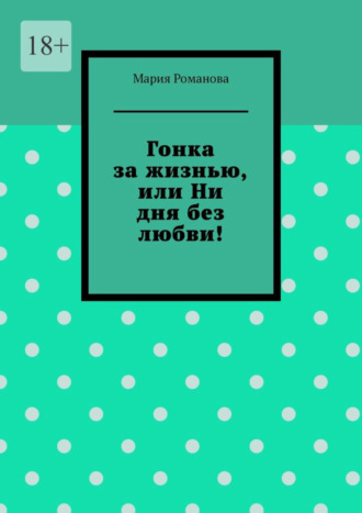 Мария Романова. Гонка за жизнью, или Ни дня без любви!