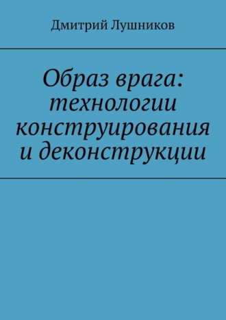 Обложка книги «Образ врага: технологии конструирования и деконструкции»