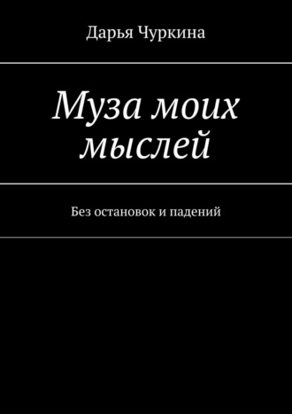 Дарья Чуркина. Муза моих мыслей. Без остановок и падений