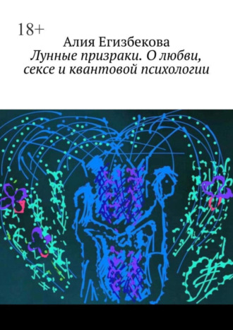 Алия Егизбекова. Лунные призраки. О любви, сексе и квантовой психологии