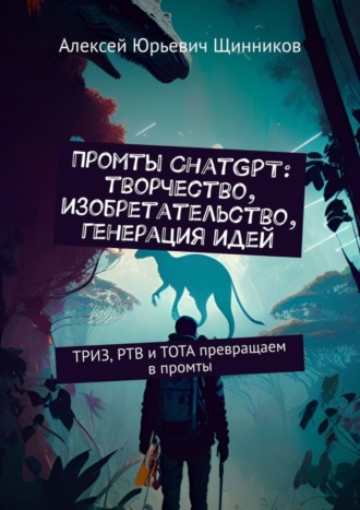 Обложка книги «Промты ChatGPT: творчество, изобретательство, генерация идей. ТРИЗ, РТВ и ТОТА превращаем в промты»