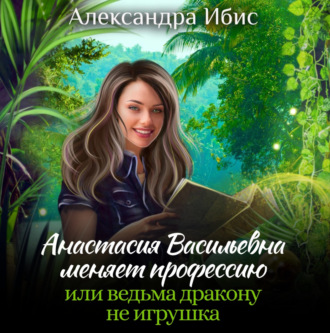 Обложка книги «Анастасия Васильевна меняет профессию, или ведьма дракону не игрушка»