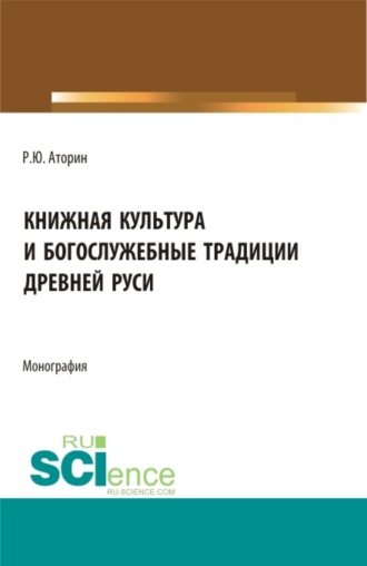 Роман Юрьевич Аторин. Книжная культура и богослужебные традиции древней Руси. (Бакалавриат, Магистратура). Монография.