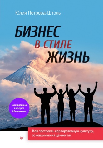 Юлия Петрова-Штоль. Бизнес в стиле жизнь. Как построить корпоративную культуру, основанную на ценностях