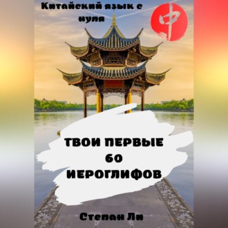 Обложка книги «Китайский язык с нуля. «Твои первые 60 иероглифов»»
