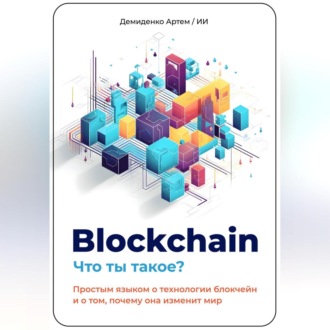 Обложка книги «Blockchain. Что ты такое? Простым языком о технологии блокчейн и о том, почему она изменит мир»