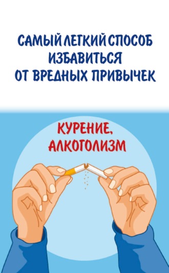Обложка книги «Самый легкий способ избавиться от вредных привычек. Курение, алкоголизм»