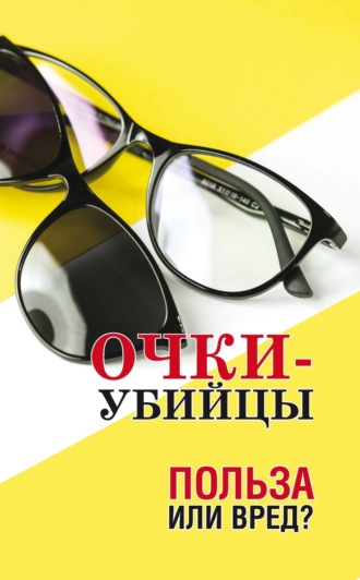 Обложка книги «Очки–убийцы. Польза или вред?»