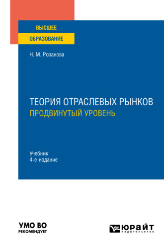 Надежда Михайловна Розанова. Теория отраслевых рынков: продвинутый уровень 4-е изд., пер. и доп. Учебник для вузов