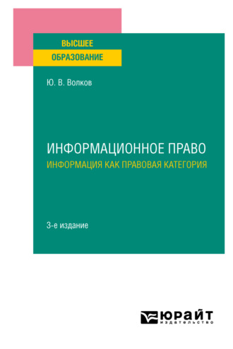 Юрий Викторович Волков. Информационное право. Информация как правовая категория 3-е изд. Учебное пособие для вузов