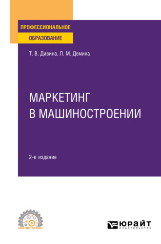 Татьяна Васильевна Дивина. Маркетинг в машиностроении 2-е изд., пер. и доп. Учебное пособие для СПО