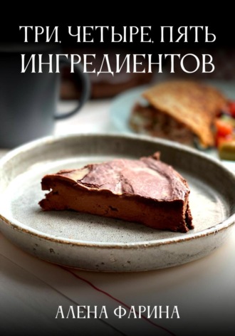 Обложка книги «Три, четыре, пять ингредиентов»