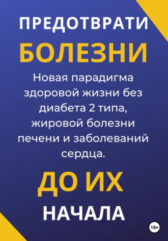 Обложка книги «Предотврати болезни до их начала. Новая парадигма здоровой жизни без диабета 2 типа, жировой болезни печени и заболеваний сердца»