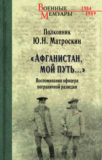 Юрий Матроскин. «Афганистан, мой путь…» Воспоминания офицера пограничной разведки. Трагическое и смешное рядом