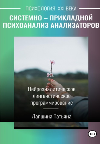Обложка книги «Системно-прикладной психоанализ анализаторов (сенсорных каналов), выводящих и принимающих информацию, или Нейроаналитическое лингвистическое программирование»