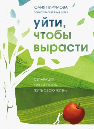 Юлия Пирумова. Уйти, чтобы вырасти. Сепарация как способ жить свою жизнь