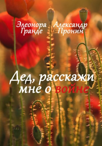 Обложка книги «Дед, расскажи мне о войне»
