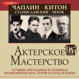 Обложка книги «Актерское мастерство. Лучшие методики и техники знаменитых мастеров театра и кино. Чаплин, Китон, Станиславский, Чехов»