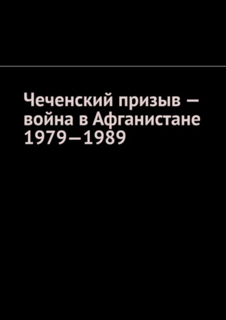 Обложка книги «Чеченский призыв – война в Афганистане 1979—1989»