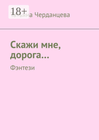Татьяна Владимировна Черданцева. Скажи мне, дорога… Фэнтези