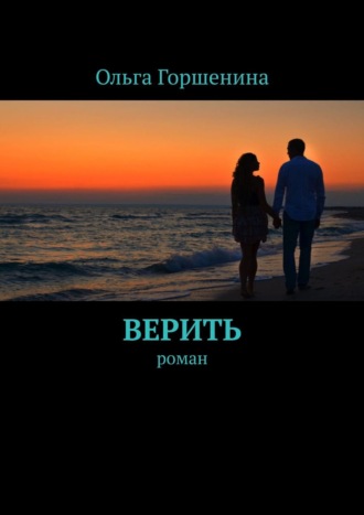 Ольга Горшенина. Верить. Роман