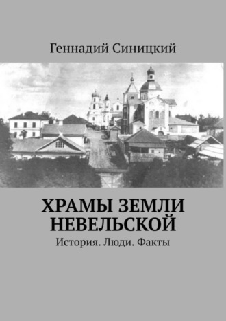 Геннадий Синицкий. Храмы земли Невельской. История. Люди. Факты