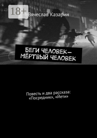 Обложка книги «Беги Человек – Мёртвый Человек. Повесть и два рассказа: «Посредник», «Йети»»