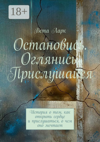 Обложка книги «Остановись. Оглянись. Прислушайся. История о том, как открыть сердце и прислушаться, о чем оно мечтает»