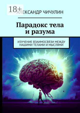 Обложка книги «Парадокс тела и разума. Изучение взаимосвязи между нашими телами и мыслями»