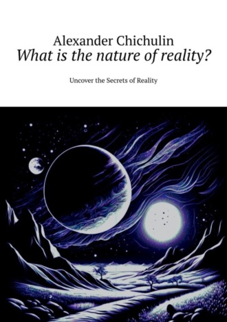 Обложка книги «What is the nature of reality? Uncover the Secrets of Reality»