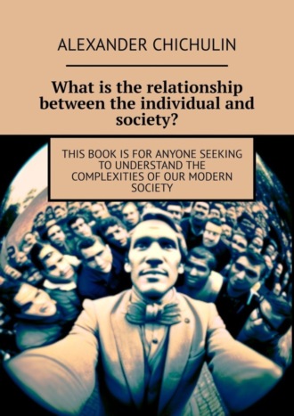 Обложка книги «What is the relationship between the individual and society? This book is for anyone seeking to understand the complexities of our modern society»