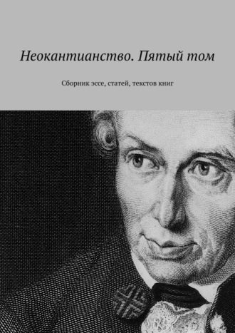 Обложка книги «Неокантианство. Пятый том. Сборник эссе, статей, текстов книг»