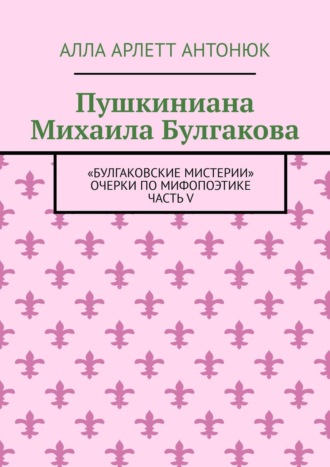 Обложка книги «Пушкиниана Михаила Булгакова. «Булгаковские мистерии» Очерки по мифопоэтике Часть V»