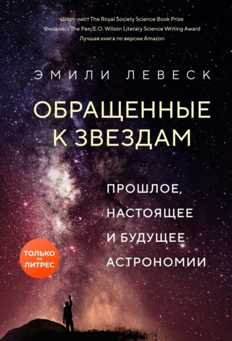 Эмили Левеск. Обращенные к звездам. Прошлое, настоящее и будущее астрономии