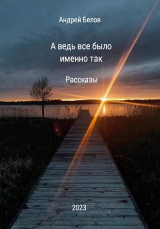 Андрей Викторович Белов. А ведь все было именно так. Рассказы