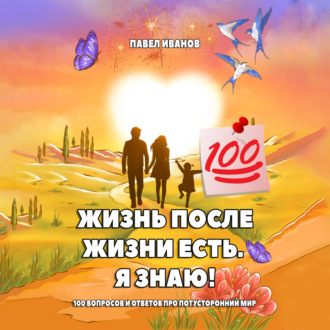 Обложка книги «Жизнь после жизни есть. Я знаю! 100 вопросов и ответов про потусторонний мир»