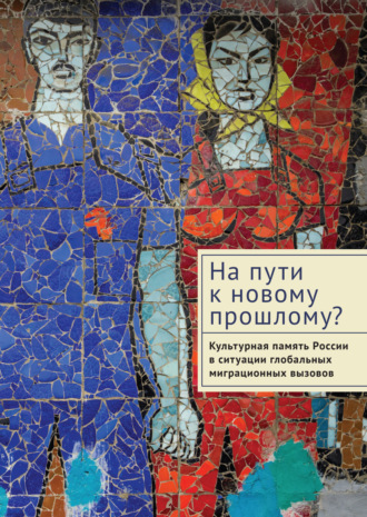 Обложка книги «На пути к новому прошлому? Культурная память России в ситуации глобальных миграционных вызовов»