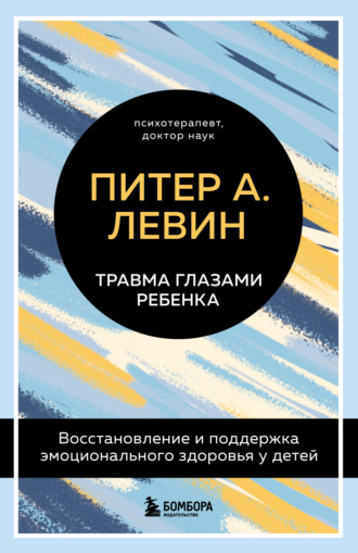 Обложка книги «Травма глазами ребенка. Восстановление и поддержка эмоционального здоровья у детей»