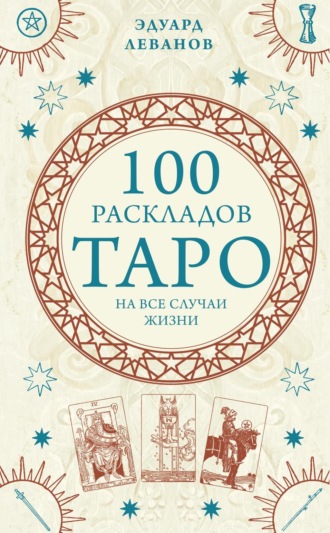 Эдуард Леванов. 100 раскладов Таро на все случаи жизни